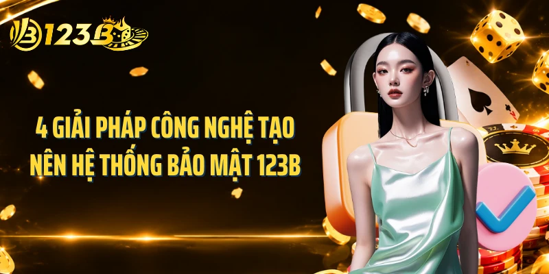 4 giải pháp công nghệ tạo nên hệ thống bảo mật 123B