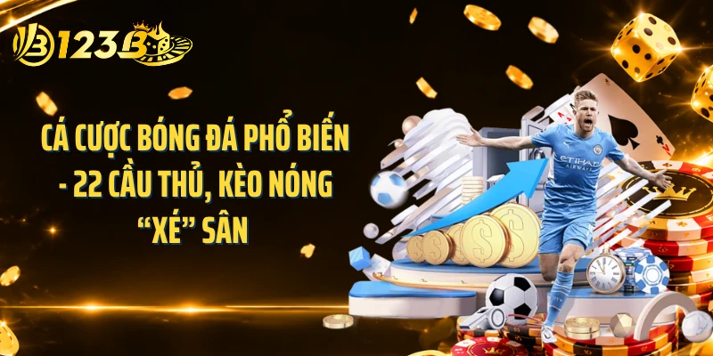 Cá Cược Bóng Đá Phổ Biến - 22 Cầu Thủ, Kèo Nóng “Xé” Sân 