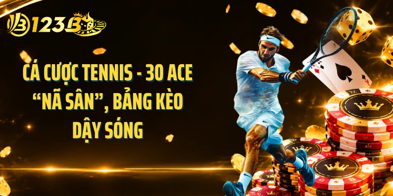 Cá Cược Tennis - 30 Ace “Nã Sân”, Bảng Kèo Dậy Sóng