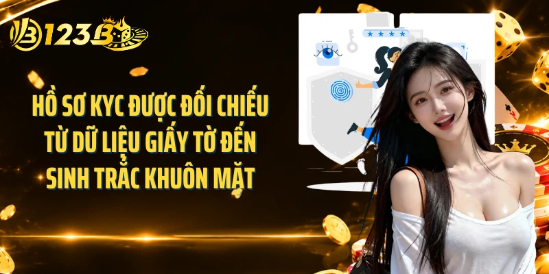 Hồ sơ KYC được đối chiếu từ dữ liệu giấy tờ đến sinh trắc khuôn mặt