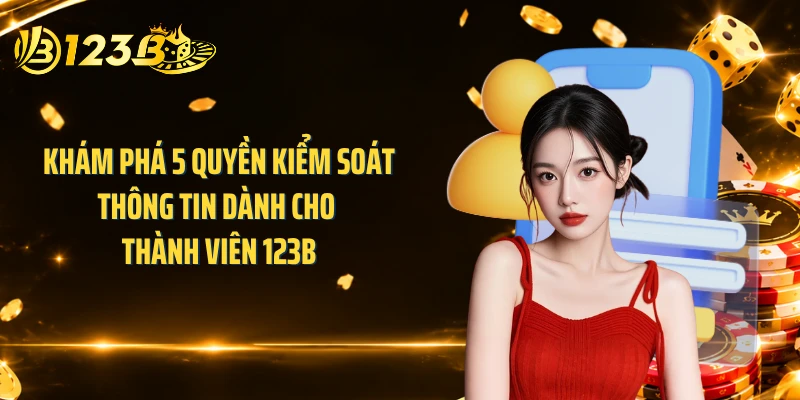 Khám phá 5 quyền kiểm soát thông tin dành cho thành viên 123B