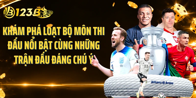 Khám phá loạt bộ môn thi đấu nổi bật cùng những trận đấu đáng chú ý