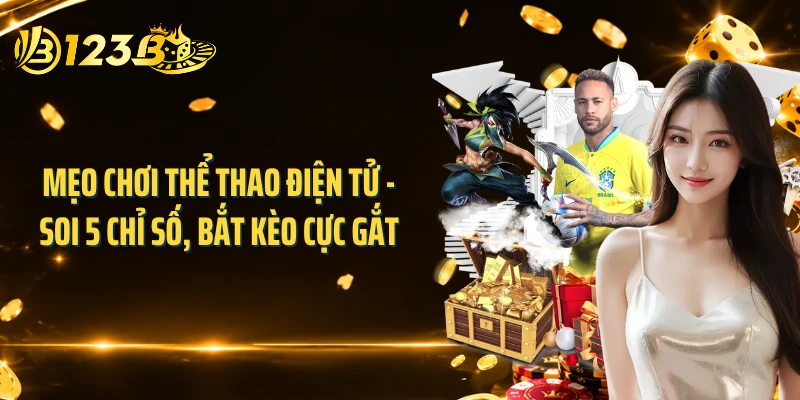 Mẹo Chơi Thể Thao Điện Tử - Soi 5 Chỉ Số, Bắt Kèo Cực Gắt