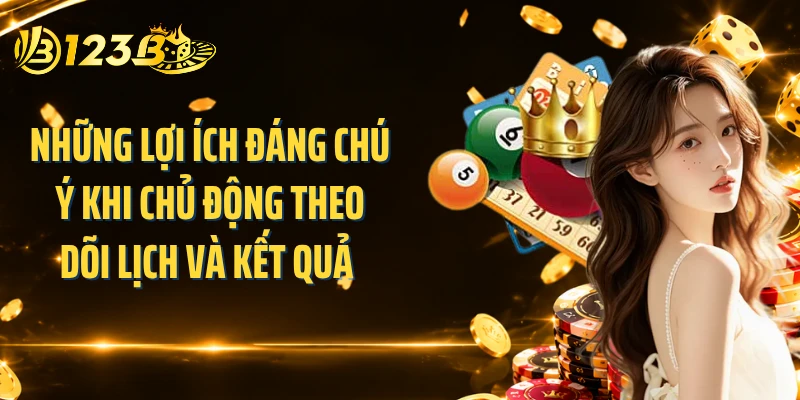 Những lợi ích đáng chú ý khi chủ động theo dõi lịch và kết quả 