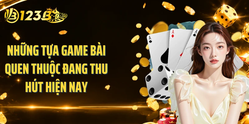 Những tựa game bài quen thuộc đang thu hút hiện nay