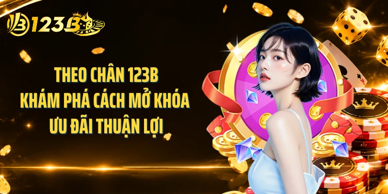 Theo chân 123B khám phá cách mở khóa ưu đãi thuận lợi